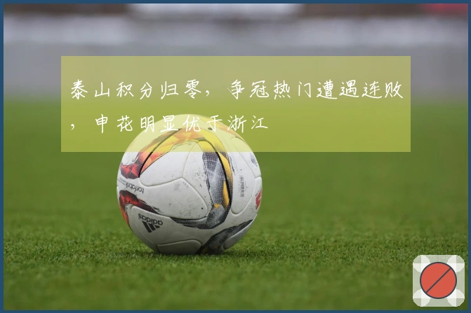泰山积分归零，争冠热门遭遇连败，申花明显优于浙江