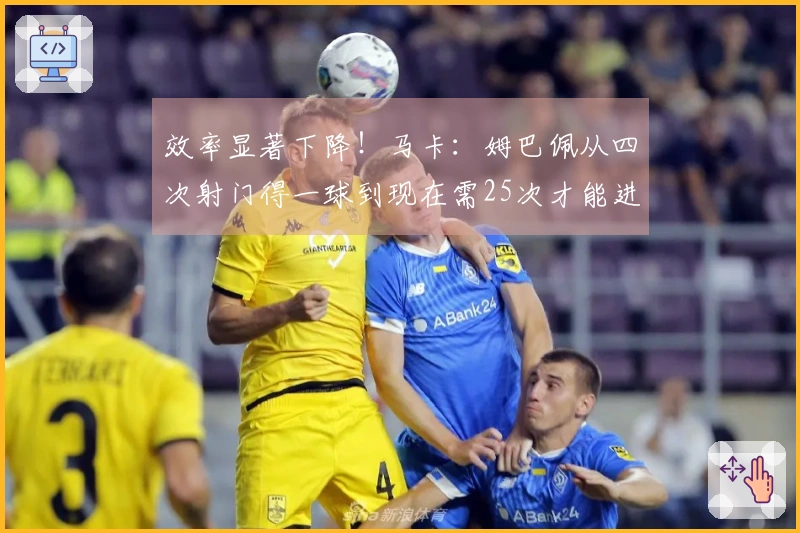 效率显著下降！马卡：姆巴佩从四次射门得一球到现在需25次才能进球