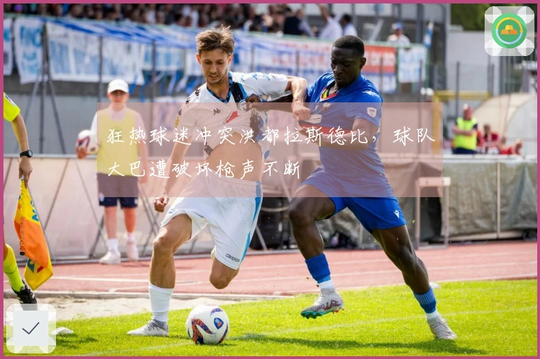 狂热球迷冲突洪都拉斯德比，球队大巴遭破坏枪声不断