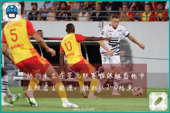 杭州米兰在星元联赛白银组首轮中击败岩古能源，胜利以2-0结束