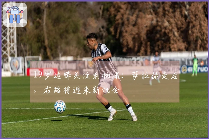 19岁边锋关注利物浦：萨拉赫走后，右路将迎来新机会