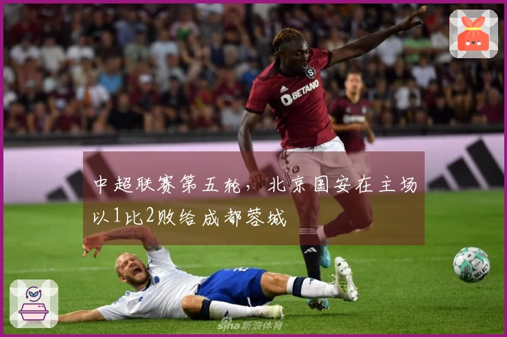 中超联赛第五轮，北京国安在主场以1比2败给成都蓉城