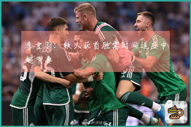 李金羽：铁人获首胜需时间适应中超节奏