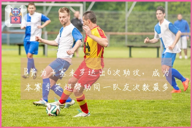B费为卡塞米罗送出6次助攻，成为本赛季英超帮助同一队友次数最多的球员