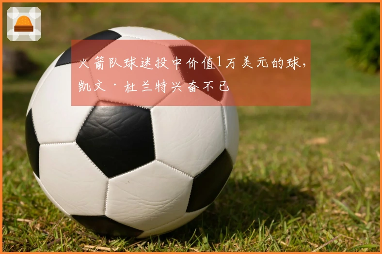 火箭队球迷投中价值1万美元的球，凯文·杜兰特兴奋不已
