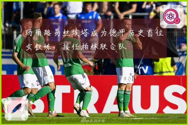 玛丽路易丝埃塔成为德甲历史首位女教练，接任柏林联合队