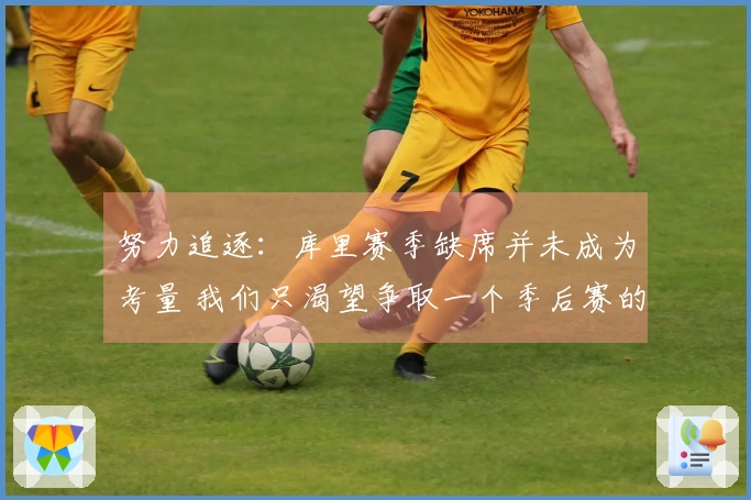 努力追逐：库里赛季缺席并未成为考量 我们只渴望争取一个季后赛的机会