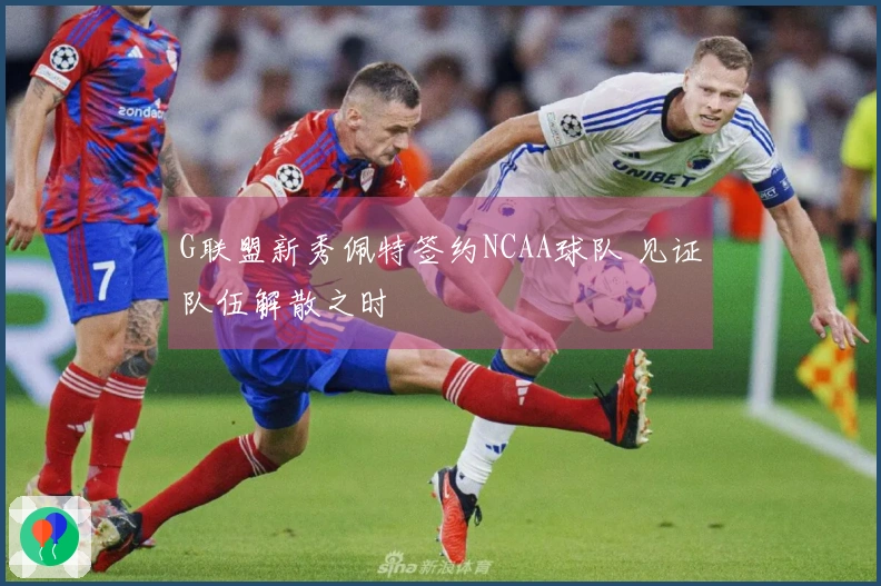 G联盟新秀佩特签约NCAA球队 见证队伍解散之时